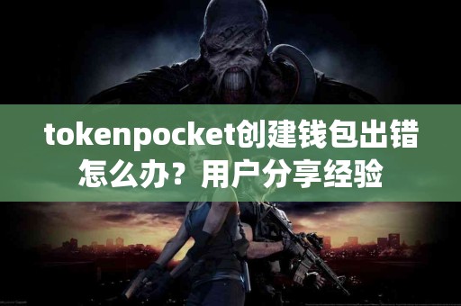 tokenpocket创建钱包出错怎么办？用户分享经验