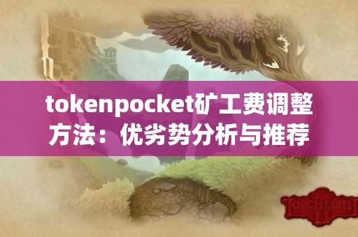 tokenpocket矿工费调整方法：优劣势分析与推荐