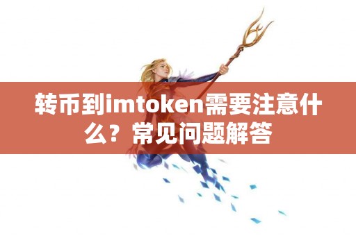 转币到imtoken需要注意什么？常见问题解答