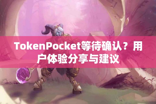 TokenPocket等待确认？用户体验分享与建议