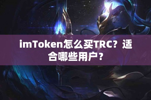 imToken怎么买TRC？适合哪些用户？
