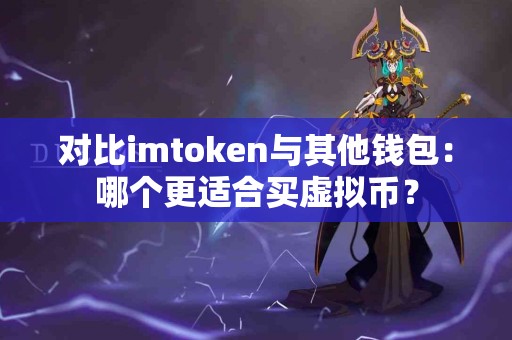对比imtoken与其他钱包：哪个更适合买虚拟币？