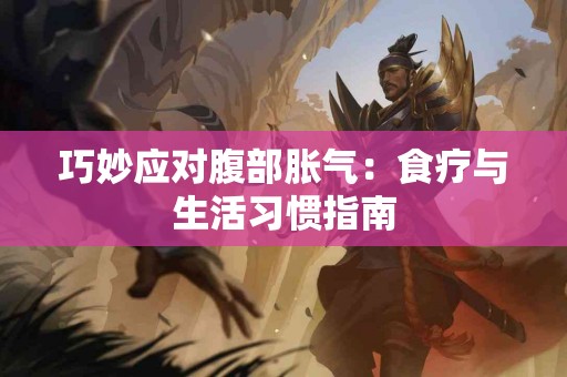 巧妙应对腹部胀气：食疗与生活习惯指南