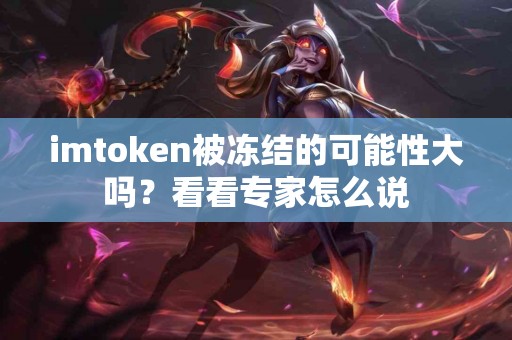 imtoken被冻结的可能性大吗？看看专家怎么说