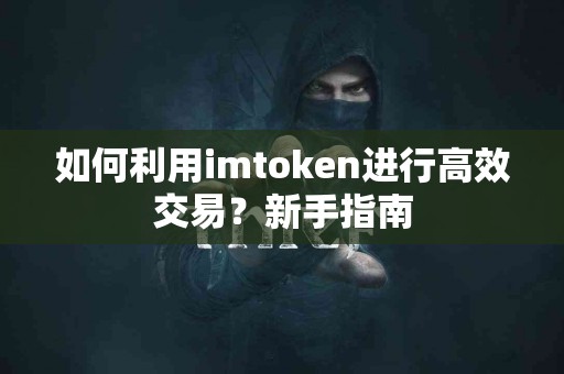 如何利用imtoken进行高效交易？新手指南