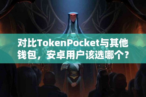对比TokenPocket与其他钱包，安卓用户该选哪个？
