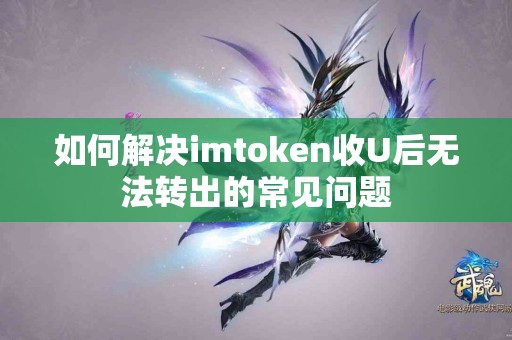 如何解决imtoken收U后无法转出的常见问题