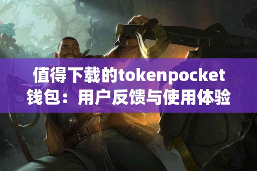 值得下载的tokenpocket钱包：用户反馈与使用体验