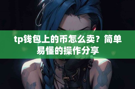 tp钱包上的币怎么卖？简单易懂的操作分享