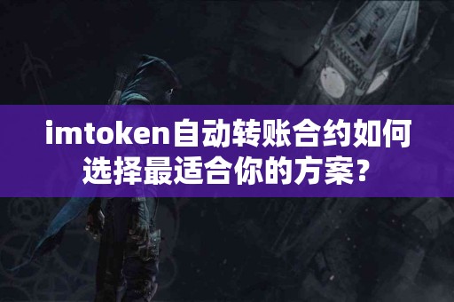 imtoken自动转账合约如何选择最适合你的方案？