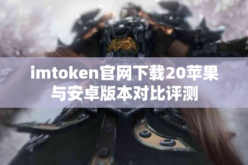 imtoken官网下载20苹果与安卓版本对比评测
