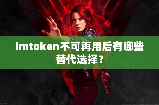 imtoken不可再用后有哪些替代选择？