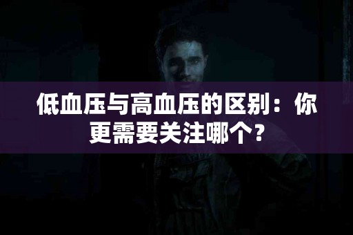 低血压与高血压的区别：你更需要关注哪个？
