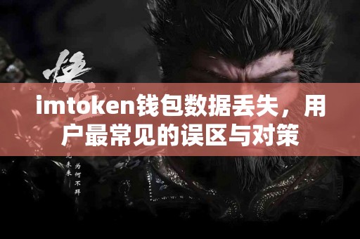 imtoken钱包数据丢失，用户最常见的误区与对策