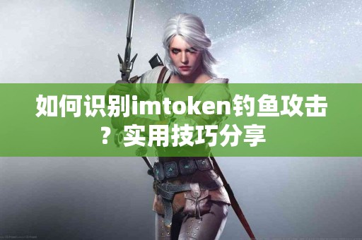 如何识别imtoken钓鱼攻击？实用技巧分享