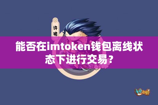 能否在imtoken钱包离线状态下进行交易？
