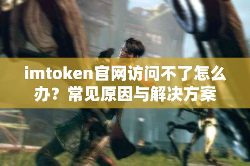 imtoken官网访问不了怎么办？常见原因与解决方案