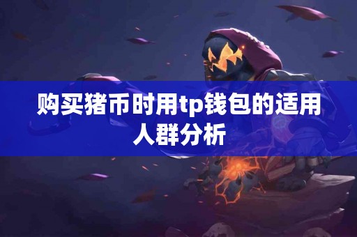 购买猪币时用tp钱包的适用人群分析