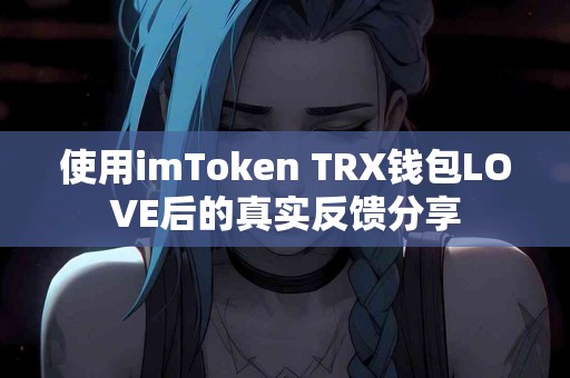 使用imToken TRX钱包LOVE后的真实反馈分享