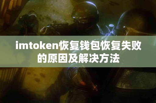 imtoken恢复钱包恢复失败的原因及解决方法
