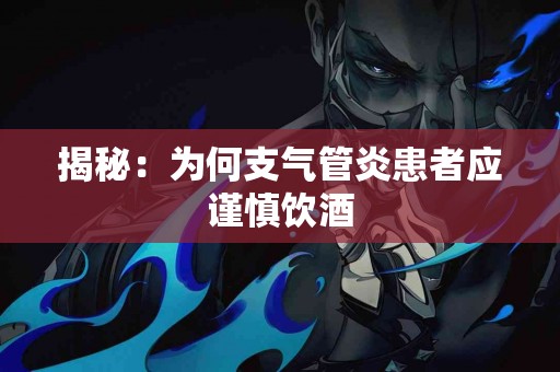 揭秘：为何支气管炎患者应谨慎饮酒