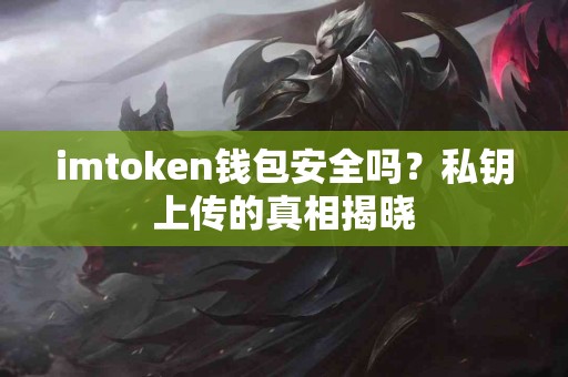 imtoken钱包安全吗？私钥上传的真相揭晓