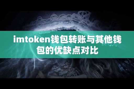 imtoken钱包转账与其他钱包的优缺点对比