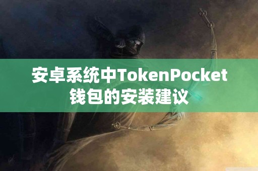 安卓系统中TokenPocket钱包的安装建议