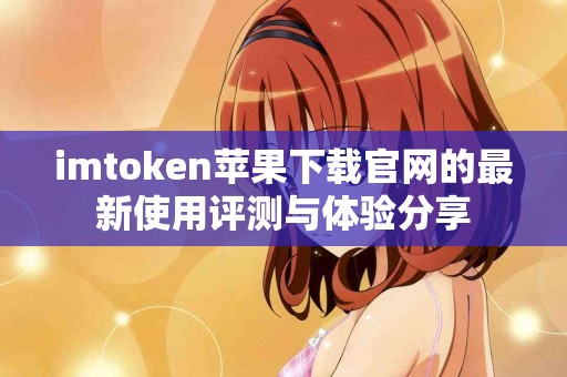 imtoken苹果下载官网的最新使用评测与体验分享