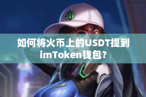如何将火币上的USDT提到imToken钱包？