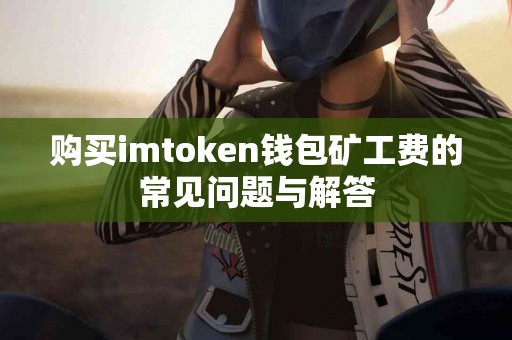 购买imtoken钱包矿工费的常见问题与解答