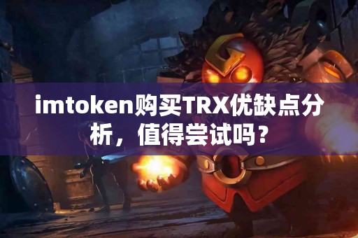 imtoken购买TRX优缺点分析，值得尝试吗？