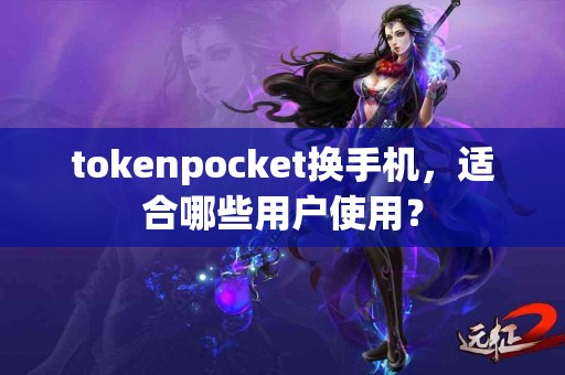 tokenpocket换手机，适合哪些用户使用？