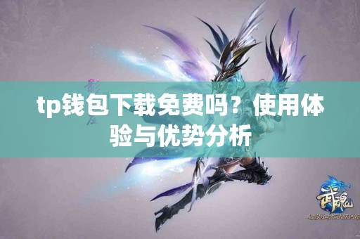 tp钱包下载免费吗？使用体验与优势分析