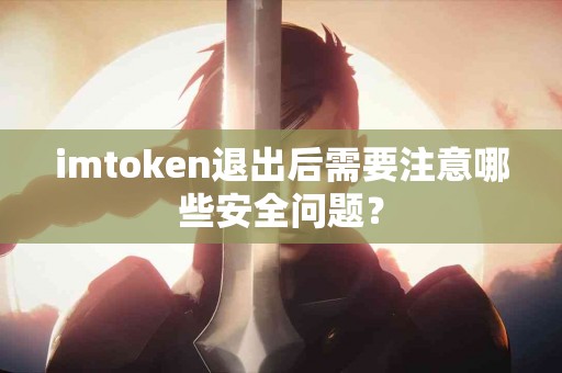 imtoken退出后需要注意哪些安全问题？