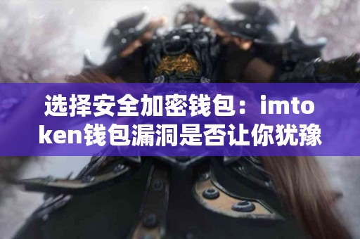 选择安全加密钱包：imtoken钱包漏洞是否让你犹豫？