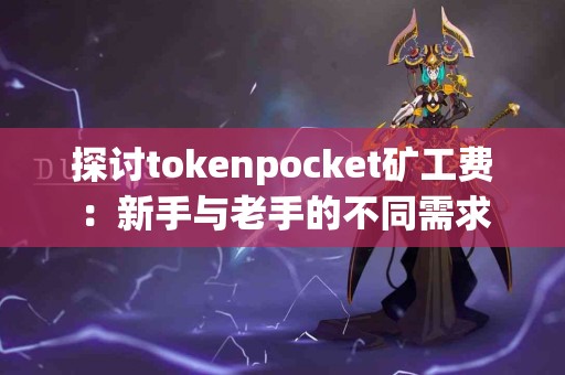 探讨tokenpocket矿工费：新手与老手的不同需求