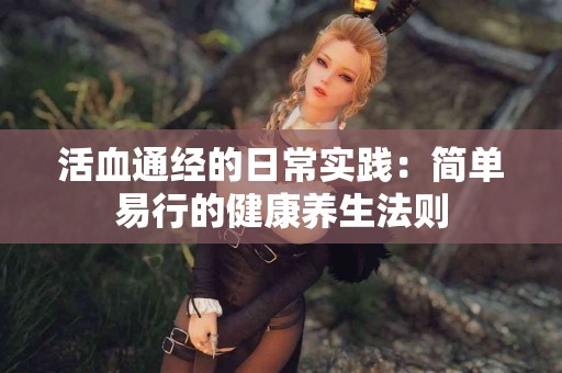活血通经的日常实践：简单易行的健康养生法则