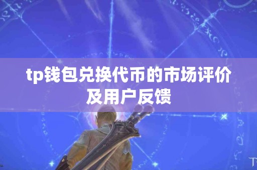 tp钱包兑换代币的市场评价及用户反馈