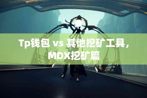 Tp钱包 vs 其他挖矿工具，MDX挖矿篇