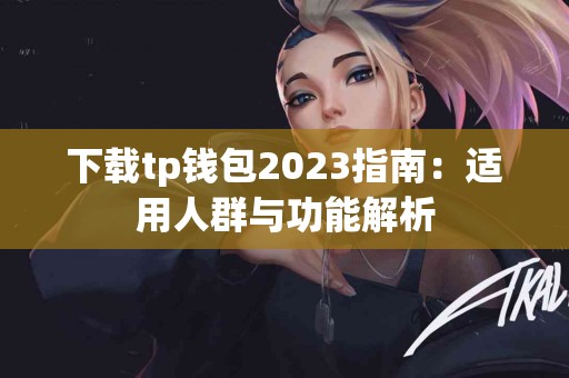下载tp钱包2023指南：适用人群与功能解析