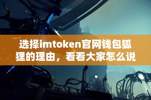 选择imtoken官网钱包狐狸的理由，看看大家怎么说