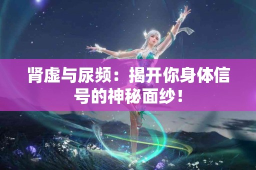 肾虚与尿频：揭开你身体信号的神秘面纱！