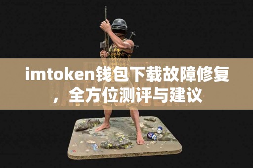 imtoken钱包下载故障修复，全方位测评与建议