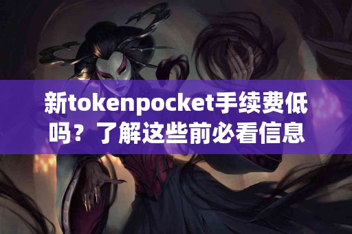 新tokenpocket手续费低吗？了解这些前必看信息