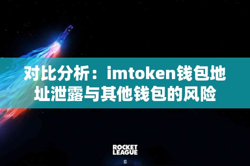 对比分析：imtoken钱包地址泄露与其他钱包的风险