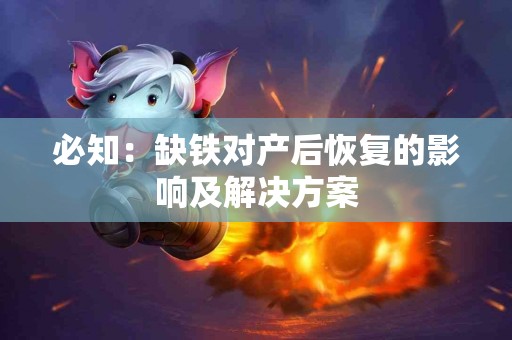 必知：缺铁对产后恢复的影响及解决方案