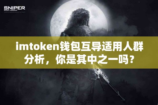 imtoken钱包互导适用人群分析，你是其中之一吗？