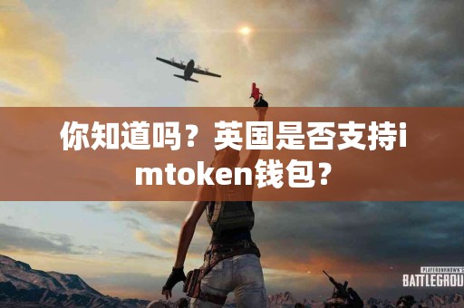 你知道吗？英国是否支持imtoken钱包？