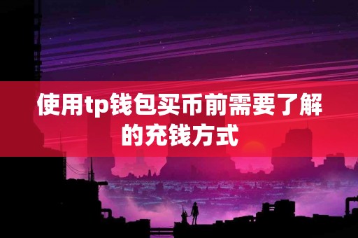 使用tp钱包买币前需要了解的充钱方式